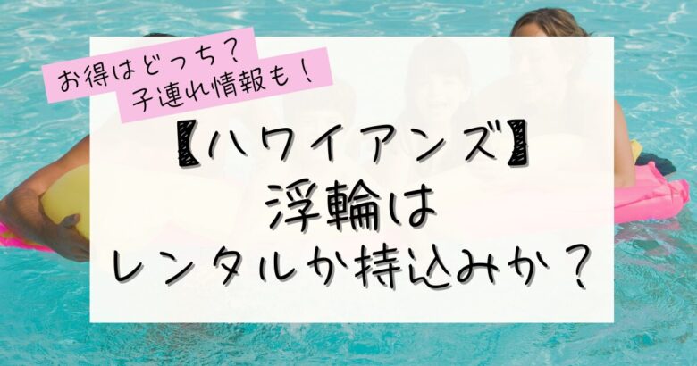 ハワイアンズのうきわ、お得はどっち？レンタルか持ち込みか？の記事のアイキャッチ画像