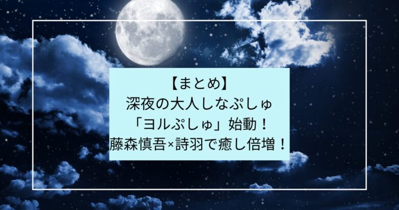 まとめ】 深夜の大人しなぷしゅ 「ヨルぷしゅ」始動！ 藤森慎吾×詩羽で癒し倍増！の記事のアイキャッチ画像