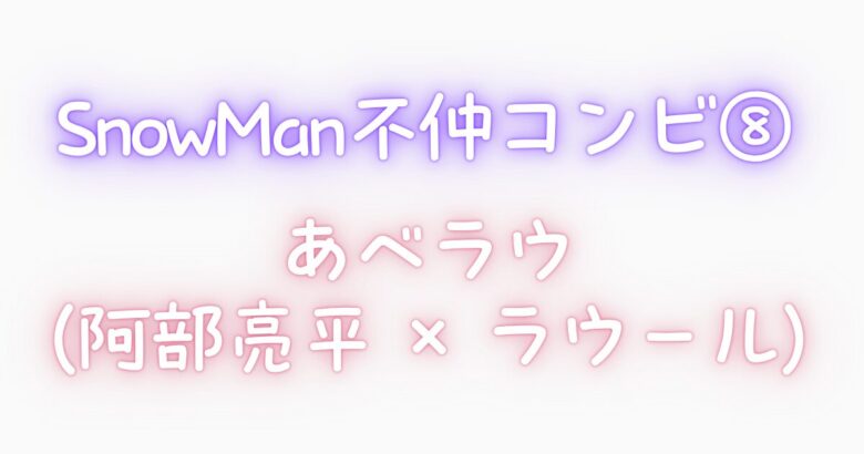 ⑧ SnowManの不仲コンビ|あべラウ(阿部亮平 × ラウール)