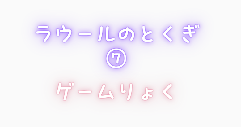 ラウール特技⑦｜ゲーム愛、止まらない！ストイックすぎるゲーマー魂