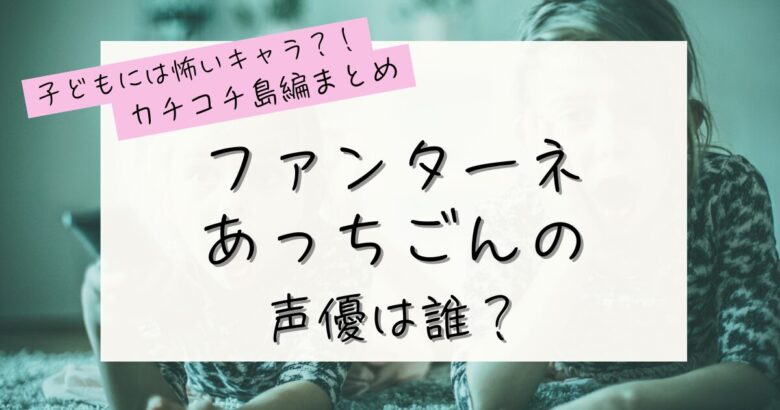 ファンターネ｜あっちごんの声優は誰？の記事のアイキャッチ画像