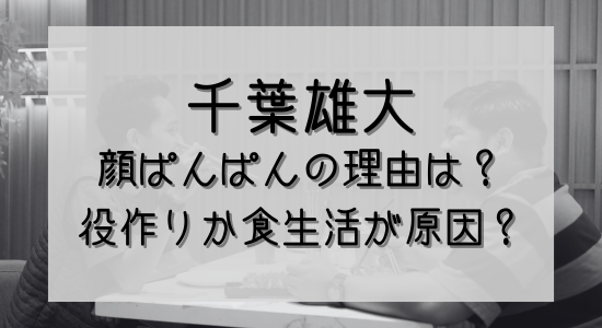 千葉雄大、顔ぱんぱんの理由は?役作りか食生活が原因?の記事のアイキャッチ画像