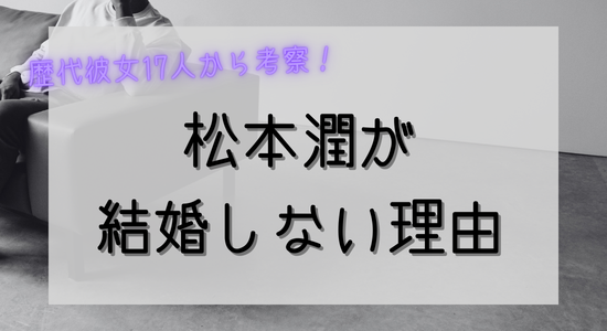 歴代彼女17人から考察！松本潤が『結婚しない男』になるきっかけ熱愛ランキング！独身の理由を徹底分析したら納得…記事のアイキャッチ画像